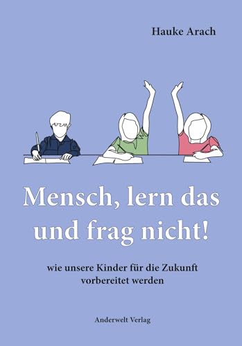 Mensch, lern das und frag nicht!: wie unsere Kinder für die Zukunft vorbereitet werden
