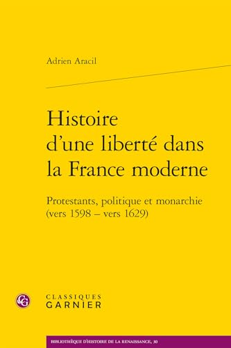 Histoire d'Une Liberte Dans La France Moderne: Protestants, Politique Et Monarchie (Vers 1598 - Vers 1629) von Classiques Garnier