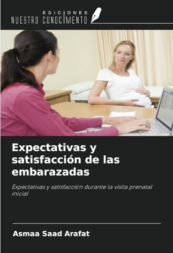 Expectativas y satisfacción de las embarazadas: Expectativas y satisfacción durante la visita prenatal inicial von Ediciones Nuestro Conocimiento