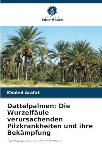 Dattelpalmen: Die Wurzelfäule verursachenden Pilzkrankheiten und ihre Bekämpfung: Pilzkrankheiten bei Dattelpalmen von Verlag Unser Wissen