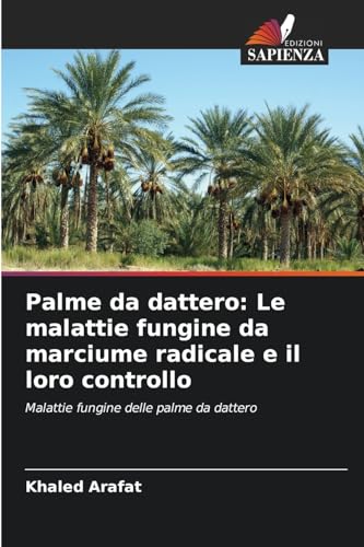 Palme da dattero: Le malattie fungine da marciume radicale e il loro controllo: Malattie fungine delle palme da dattero von Edizioni Sapienza