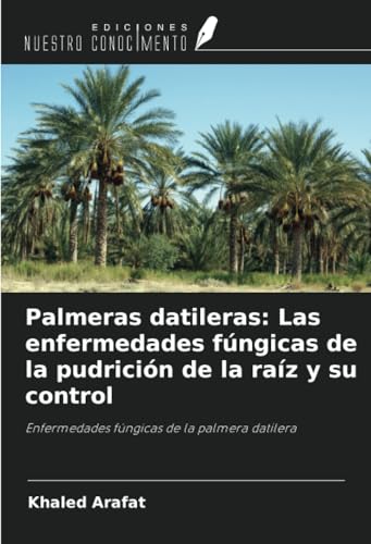 Palmeras datileras: Las enfermedades fúngicas de la pudrición de la raíz y su control: Enfermedades fúngicas de la palmera datilera von Ediciones Nuestro Conocimiento