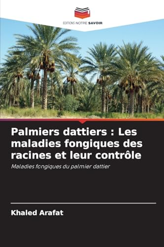 Palmiers dattiers : Les maladies fongiques des racines et leur contrôle: Maladies fongiques du palmier dattier von Editions Notre Savoir