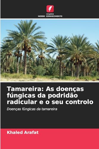 Tamareira: As doenças fúngicas da podridão radicular e o seu controlo: Doenças fúngicas da tamareira von Edições Nosso Conhecimento