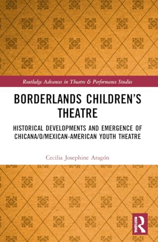 Borderlands Children’s Theatre: Historical Developments and Emergence of Chicana/o/Mexican-American Youth Theatre (Routledge Advances in Theatre & Performance Studies)