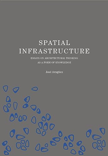 Spatial Infrastructure: Essays on Architectural Thinking As a Form of Knowledge von Actar Publishers