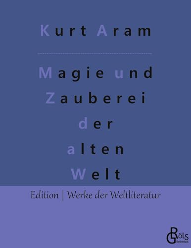 Magie und Zauberei der alten Welt (Edition Werke der Weltliteratur)
