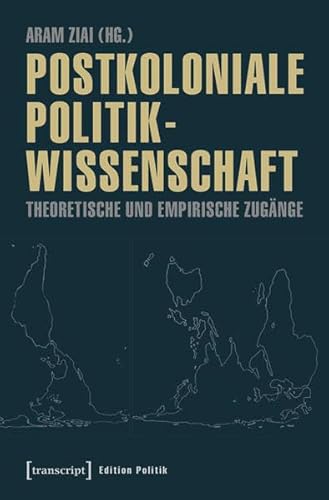 Postkoloniale Politikwissenschaft: Theoretische und empirische Zugänge (Edition Politik) von transcript Verlag