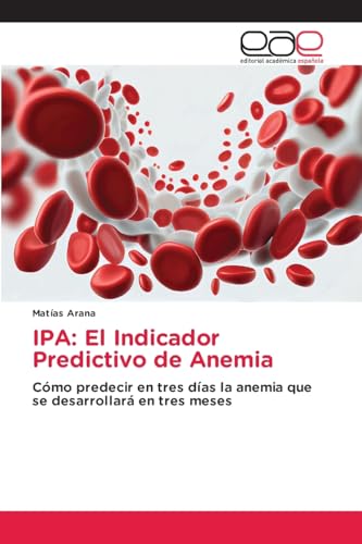 IPA: El Indicador Predictivo de Anemia: Cómo predecir en tres días la anemia que se desarrollará en tres meses von Editorial Académica Española