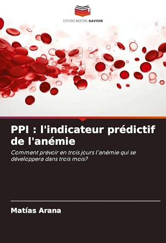 PPI : l'indicateur prédictif de l'anémie: Comment prévoir en trois jours l'anémie qui se développera dans trois mois? von Editions Notre Savoir