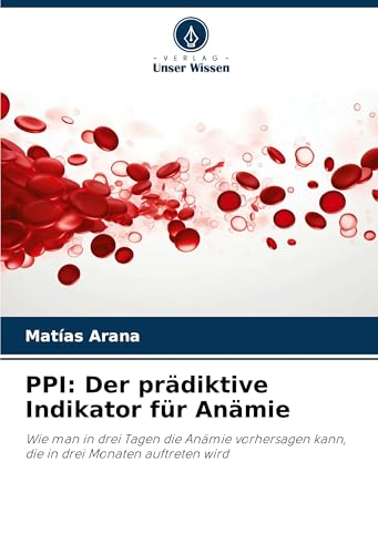PPI: Der prädiktive Indikator für Anämie: Wie man in drei Tagen die Anämie vorhersagen kann, die in drei Monaten auftreten wird von Verlag Unser Wissen