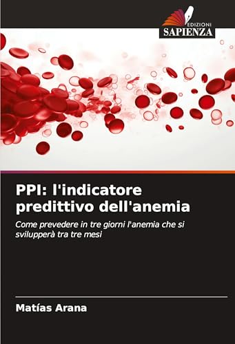 PPI: l'indicatore predittivo dell'anemia: Come prevedere in tre giorni l'anemia che si svilupperà tra tre mesi von Edizioni Sapienza