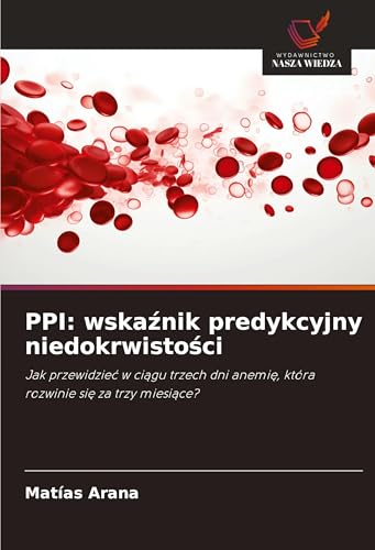PPI: wska¿nik predykcyjny niedokrwisto¿ci: Jak przewidzie¿ w ci¿gu trzech dni anemi¿, która rozwinie si¿ za trzy miesi¿ce? von Wydawnictwo Nasza Wiedza