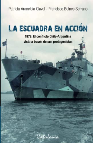 La Escuadra en acción: 1978: el conflicto Chile-Argentina visto a través de sus protagonistas