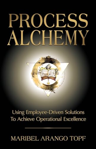 Process Alchemy: Using Employee-Driven Solutions To Achieve Operational Excellence von Indie Books International