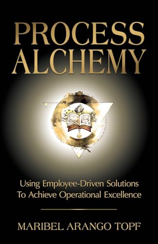 Process Alchemy: Using Employee-Driven Solutions To Achieve Operational Excellence