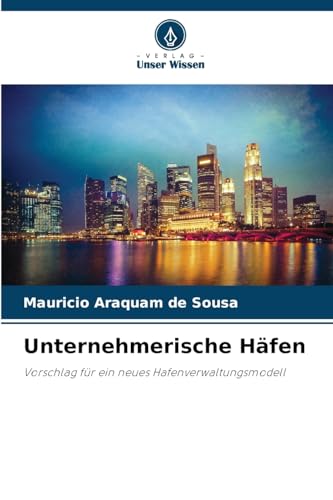 Unternehmerische Häfen: Vorschlag für ein neues Hafenverwaltungsmodell von Verlag Unser Wissen