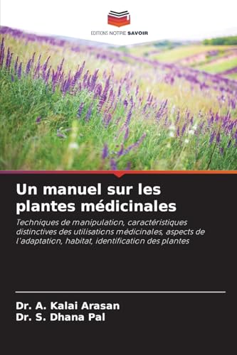 Un manuel sur les plantes médicinales: Techniques de manipulation, caractéristiques distinctives des utilisations médicinales, aspects de l'adaptation, habitat, identification des plantes von Editions Notre Savoir