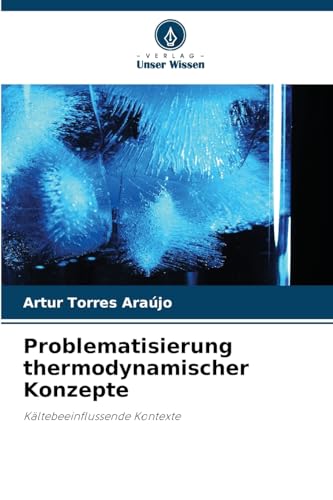Problematisierung thermodynamischer Konzepte: Kältebeeinflussende Kontexte von Verlag Unser Wissen