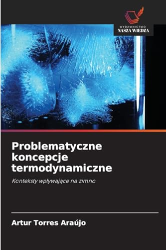Problematyczne koncepcje termodynamiczne: Konteksty wpływające na zimno: Konteksty wp¿ywaj¿ce na zimno von Wydawnictwo Nasza Wiedza