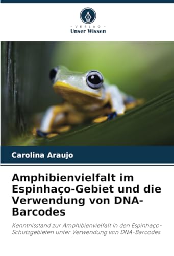 Amphibienvielfalt im Espinhaço-Gebiet und die Verwendung von DNA-Barcodes: Kenntnisstand zur Amphibienvielfalt in den Espinhaço-Schutzgebieten unter Verwendung von DNA-Barcodes von Verlag Unser Wissen
