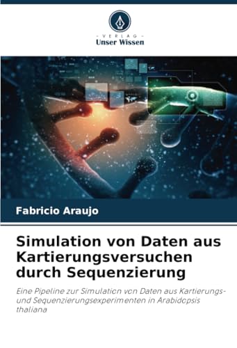 Simulation von Daten aus Kartierungsversuchen durch Sequenzierung: Eine Pipeline zur Simulation von Daten aus Kartierungs- und Sequenzierungsexperimenten in Arabidopsis thaliana von Verlag Unser Wissen