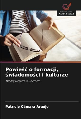 Powieść o formacji, świadomości i kulturze: Między Heglem a Goethem: Mi¿dzy Heglem a Goethem von Wydawnictwo Nasza Wiedza