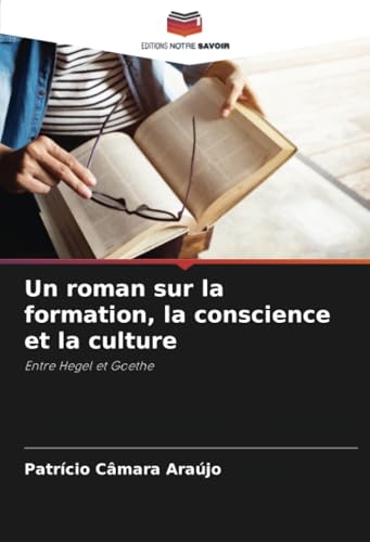 Un roman sur la formation, la conscience et la culture: Entre Hegel et Goethe von Editions Notre Savoir