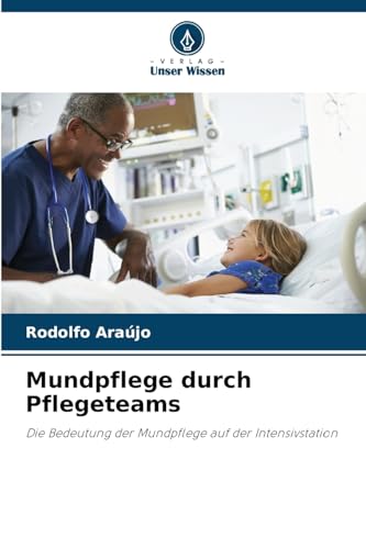 Mundpflege durch Pflegeteams: Die Bedeutung der Mundpflege auf der Intensivstation von Verlag Unser Wissen