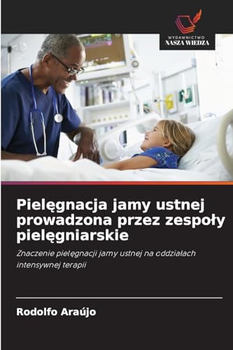 Pielęgnacja jamy ustnej prowadzona przez zespoły pielęgniarskie: Znaczenie pielęgnacji jamy ustnej na oddziałach intensywnej terapii: Znaczenie ... jamy ustnej na oddzialach intensywnej terapii von Wydawnictwo Nasza Wiedza