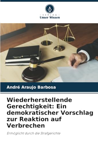 Wiederherstellende Gerechtigkeit: Ein demokratischer Vorschlag zur Reaktion auf Verbrechen: Ermöglicht durch die Strafgerichte von Verlag Unser Wissen