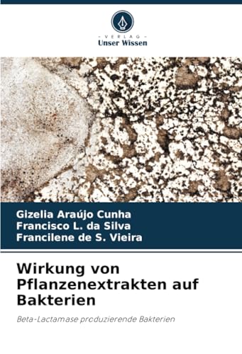 Wirkung von Pflanzenextrakten auf Bakterien: Beta-Lactamase produzierende Bakterien von Verlag Unser Wissen