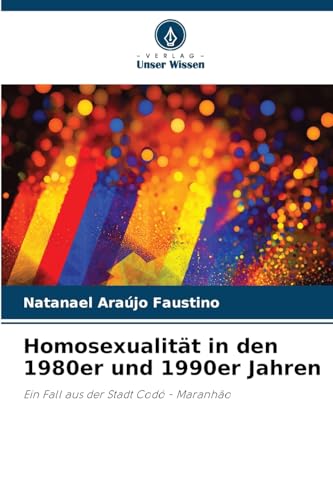 Homosexualität in den 1980er und 1990er Jahren: Ein Fall aus der Stadt Codó - Maranhão von Verlag Unser Wissen