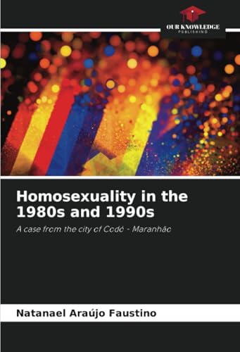 Homosexuality in the 1980s and 1990s: A case from the city of Codó - Maranhão von Our Knowledge Publishing