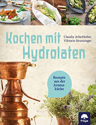Kochen mit Hydrolaten: Rezepte aus der Aromaküche Kochen mit Hydrolaten: Rezepte aus der Aromaküche von Freya