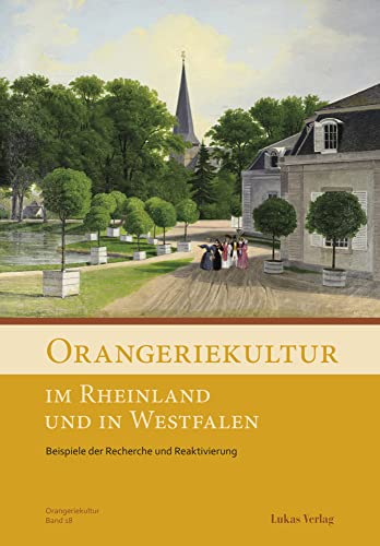 Orangeriekultur im Rheinland und in Westfalen: Beispiele der Recherche und Reaktivierung (Schriftenreihe des Arbeitskreises Orangerien in Deutschland e.V.) von Lukas Verlag