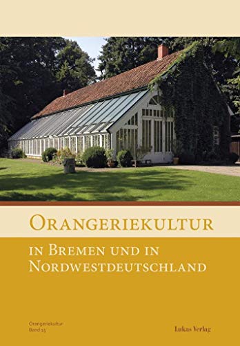 Orangeriekultur in Bremen, Hamburg und Norddeutschland: Transport und Klimatisierung der Pflanzen (Schriftenreihe des Arbeitskreises Orangerien in Deutschland e.V.)