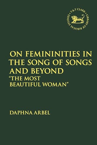 On Femininities in the Song of Songs and Beyond: “The Most Beautiful Woman” (The Library of Hebrew Bible/Old Testament Studies) von T&T Clark