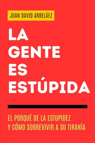 La Gente es Estúpida - El Porqué De La Estupidez Y Cómo Sobrevivir A Su Tiranía: Un Manual Para Entender Por Qué Actuamos Sin Pensar (Secretos de la Vida que Nadie Te Cuenta, Band 1) von Independently published
