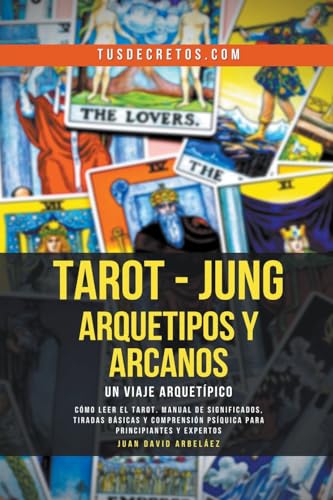 Tarot - Jung: Arquetipos y Arcanos Un Viaje Arquetípico (Metafisica Moderna y el Poder del Yo Soy: Reprograma Tu Mente, Band 1) von Juan David Arbelaez