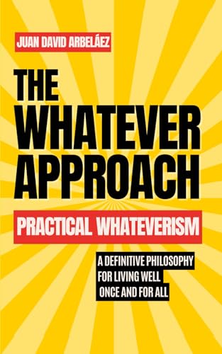 The Whatever Approach - Practical Whateverism: A Definitive Philosophy For Living Well Once And For All The Whatever Approach - Practical Whateverism: A Definitive Philosophy For Living Well Once And For All von Independently published