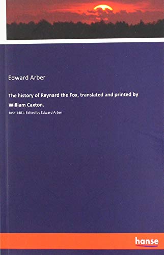 The history of Reynard the Fox, translated and printed by William Caxton.: June 1481. Edited by Edward Arber von hansebooks