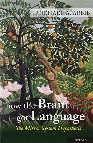 How the Brain Got Language: The Mirror System Hypothesis (Oxford Studies in the Evolution of Language, Band 16)