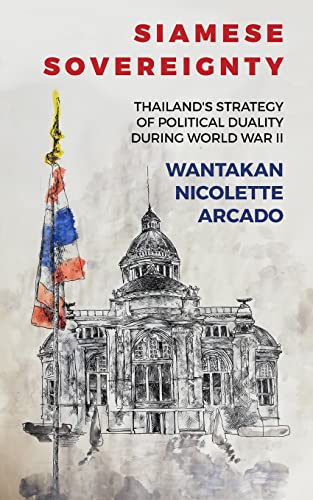 Siamese Sovereignty: Thailand's Strategy of Political Duality During World War II Siamese Sovereignty: Thailand's Strategy of Political Duality During World War II von Pacific Atrocities Education