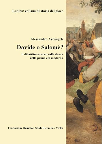 Davide O Salome?: Il Dibattito Europeo Sulla Danza Nella Prima Eta Moderna (Ludica: collana di storia del gioco)