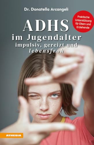 ADHS im Jugendalter - impulsiv, gereizt und lebensfroh: Praktische Unterstützung für Eltern und Erziehende von Athesia Tappeiner Verlag