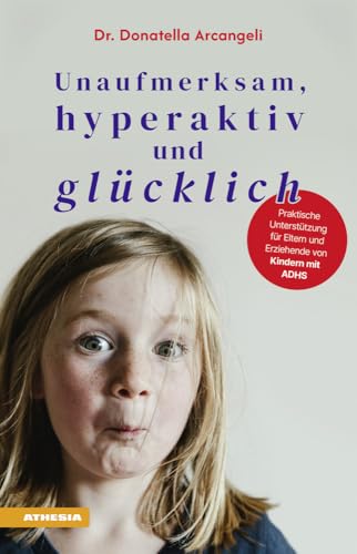 Unaufmerksam, hyperaktiv und glücklich: Praktische Unterstützung für Eltern und Erziehende von Kindern mit ADHS