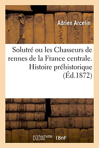 Solutré Ou Les Chasseurs de Rennes de la France Centrale. Histoire Préhistorique von Hachette Livre - BNF