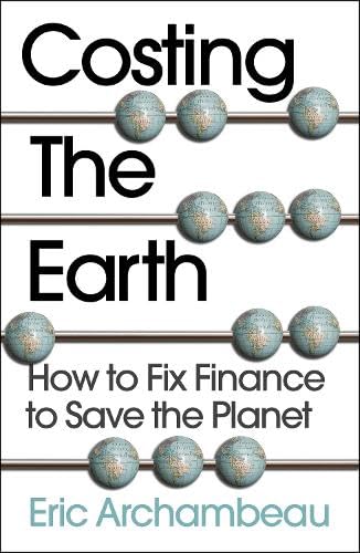 Costing the Earth: How to Fix Finance to Save the Planet Costing the Earth: How to Fix Finance to Save the Planet
