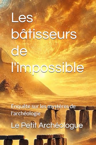 Les bâtisseurs de l'impossible: Enquête sur les mystères de l'archéologie von Auto-édition